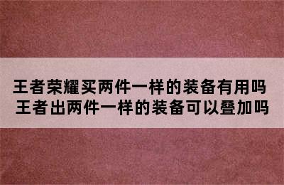 王者荣耀买两件一样的装备有用吗 王者出两件一样的装备可以叠加吗